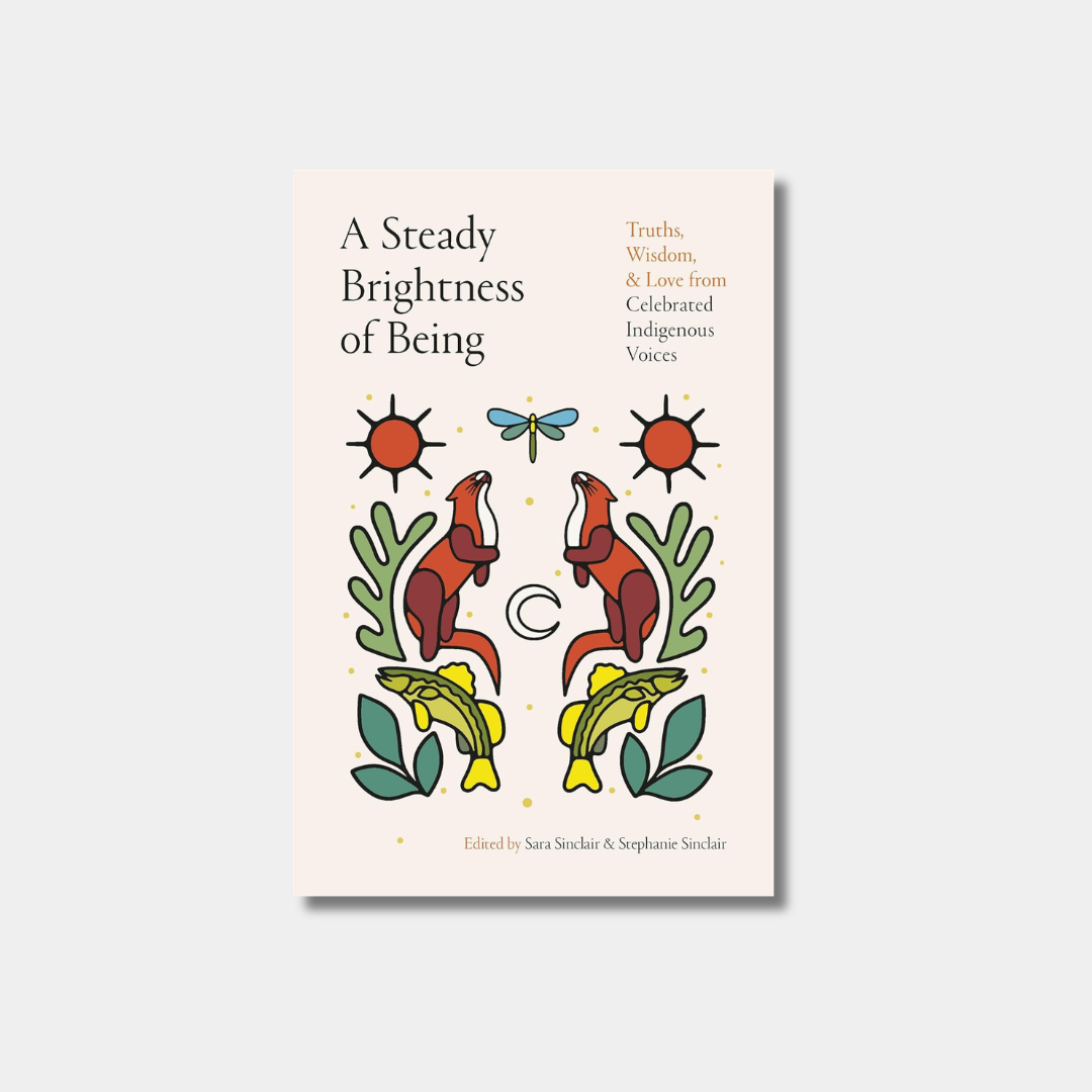 The book cover for "A Steady Brightness of Being," edited by Sara Sinclair and Stephanie Sinclair, features stylized illustrations of foxes, fish, a dragonfly, and suns in an Indigenous art style on an off-white background.